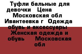 Туфли бальные для девочки › Цена ­ 2 000 - Московская обл., Ивантеевка г. Одежда, обувь и аксессуары » Женская одежда и обувь   . Московская обл.